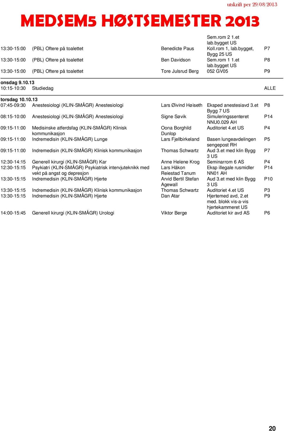 et P8 Bygg 7 08:15-10:00 Anestesiologi (KLIN-SMÅGR) Anestesiologi Signe Søvik Simuleringssenteret P14 NNU0.029 09:15-11:00 Medisinske atferdsfag (KLIN-SMÅGR) Klinisk Oona Borghild Auditoriet 4.