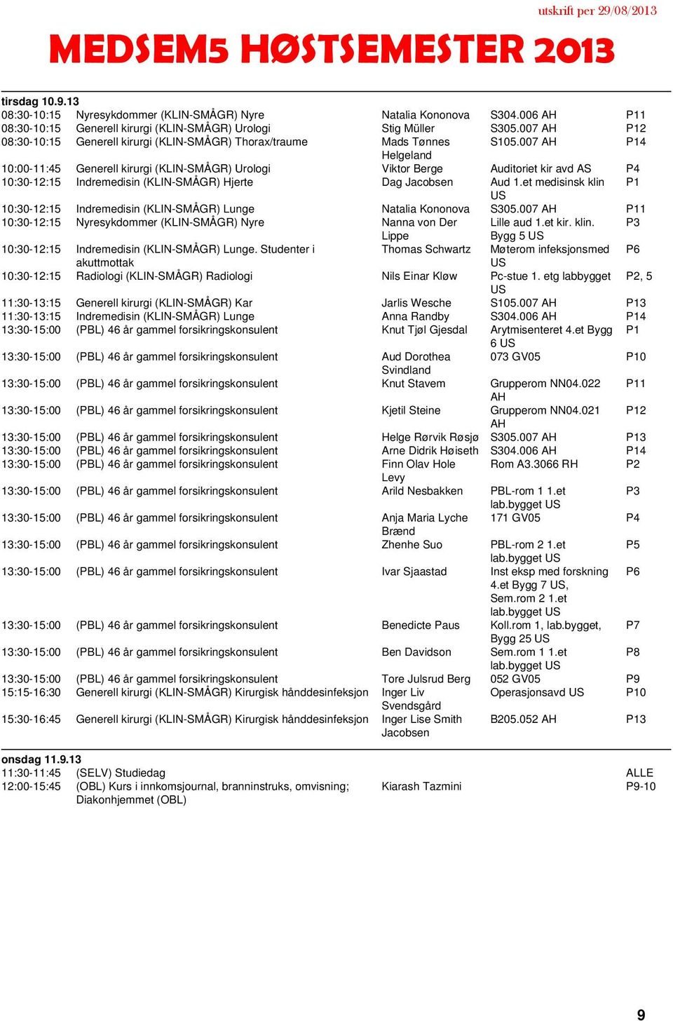 007 P14 Helgeland 10:00-11:45 Generell kirurgi (KLIN-SMÅGR) Urologi Viktor Berge Auditoriet kir avd AS P4 10:30-12:15 Indremedisin (KLIN-SMÅGR) Hjerte Dag Jacobsen Aud 1.