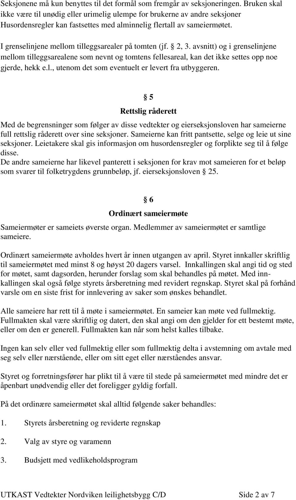 I grenselinjene mellom tilleggsarealer på tomten (jf. 2, 3. avsnitt) og i grenselinjene mellom tilleggsarealene som nevnt og tomtens fellesareal, kan det ikke settes opp noe gjerde, hekk e.l., utenom det som eventuelt er levert fra utbyggeren.