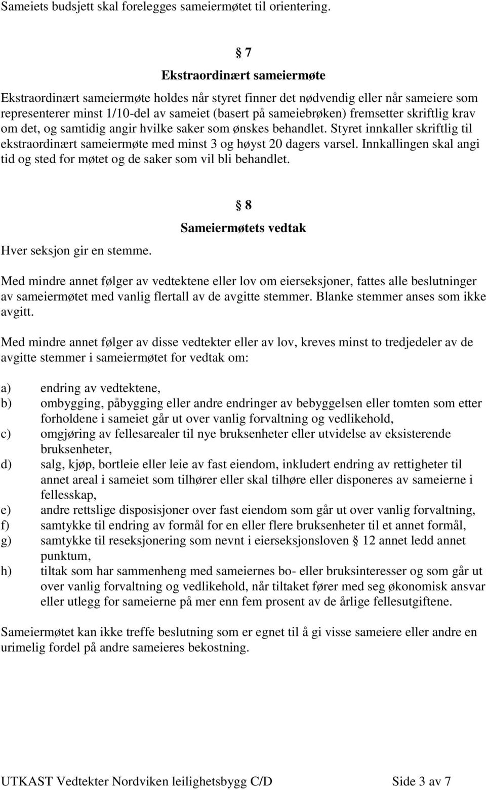 skriftlig krav om det, og samtidig angir hvilke saker som ønskes behandlet. Styret innkaller skriftlig til ekstraordinært sameiermøte med minst 3 og høyst 20 dagers varsel.