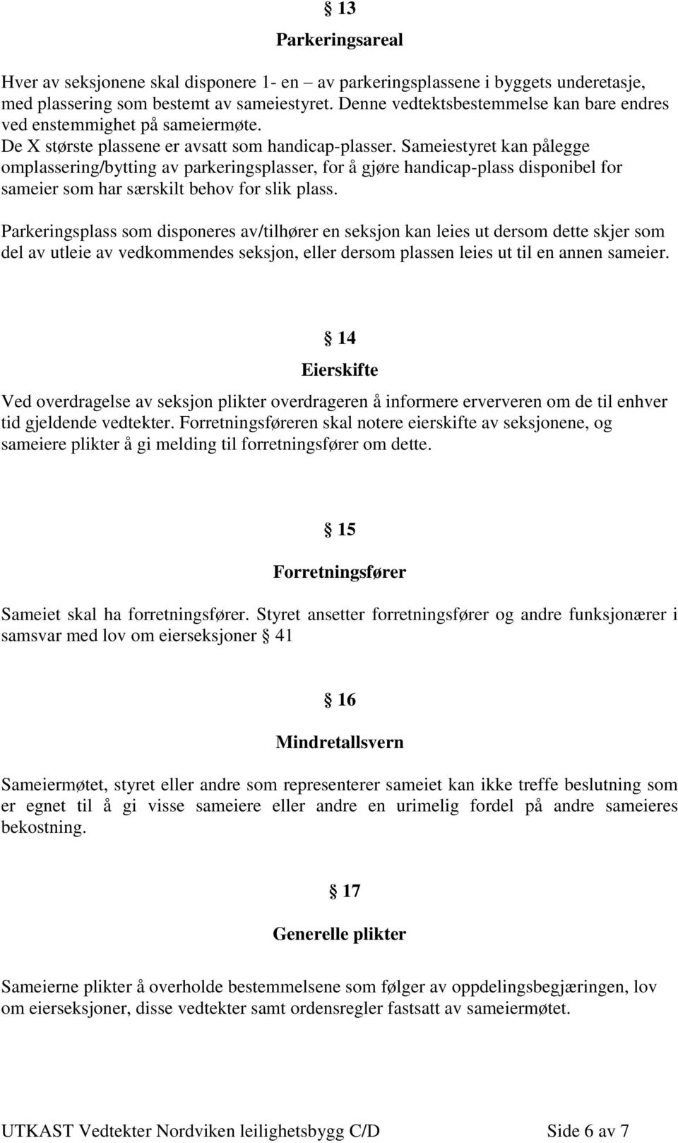 Sameiestyret kan pålegge omplassering/bytting av parkeringsplasser, for å gjøre handicap-plass disponibel for sameier som har særskilt behov for slik plass.