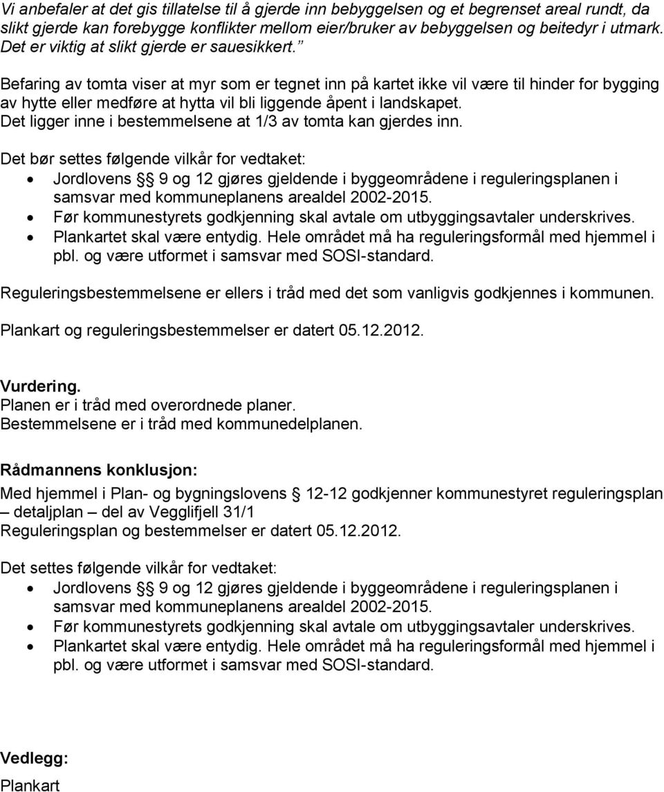 Befaring av tomta viser at myr som er tegnet inn på kartet ikke vil være til hinder for bygging av hytte eller medføre at hytta vil bli liggende åpent i landskapet.