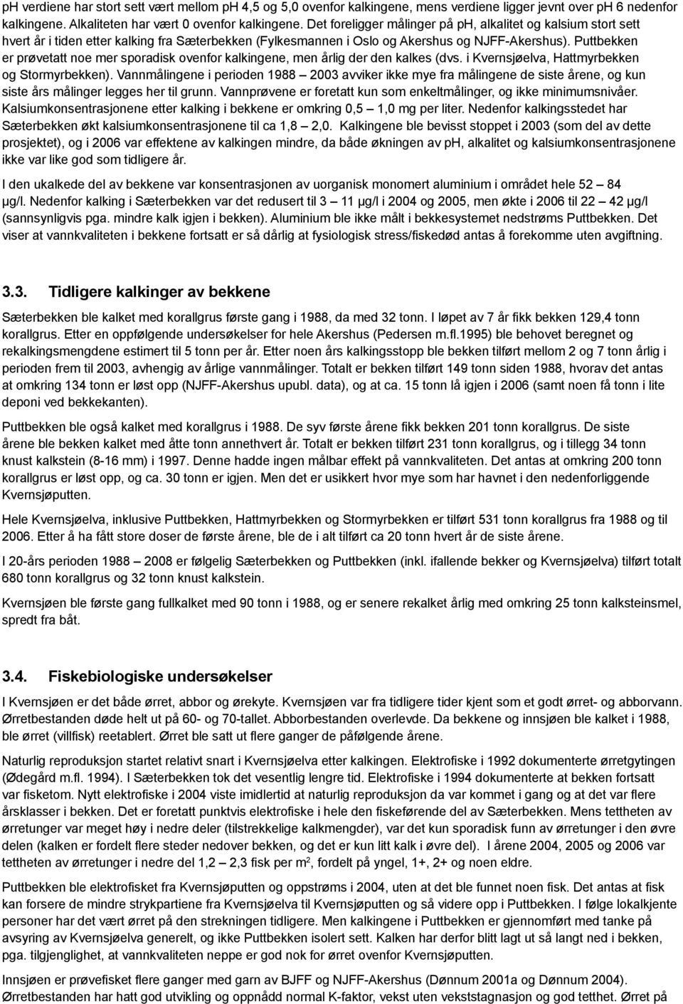 Puttbekken er prøvetatt noe mer sporadisk ovenfor kalkingene, men årlig der den kalkes (dvs. i Kvernsjøelva, Hattmyrbekken og Stormyrbekken).