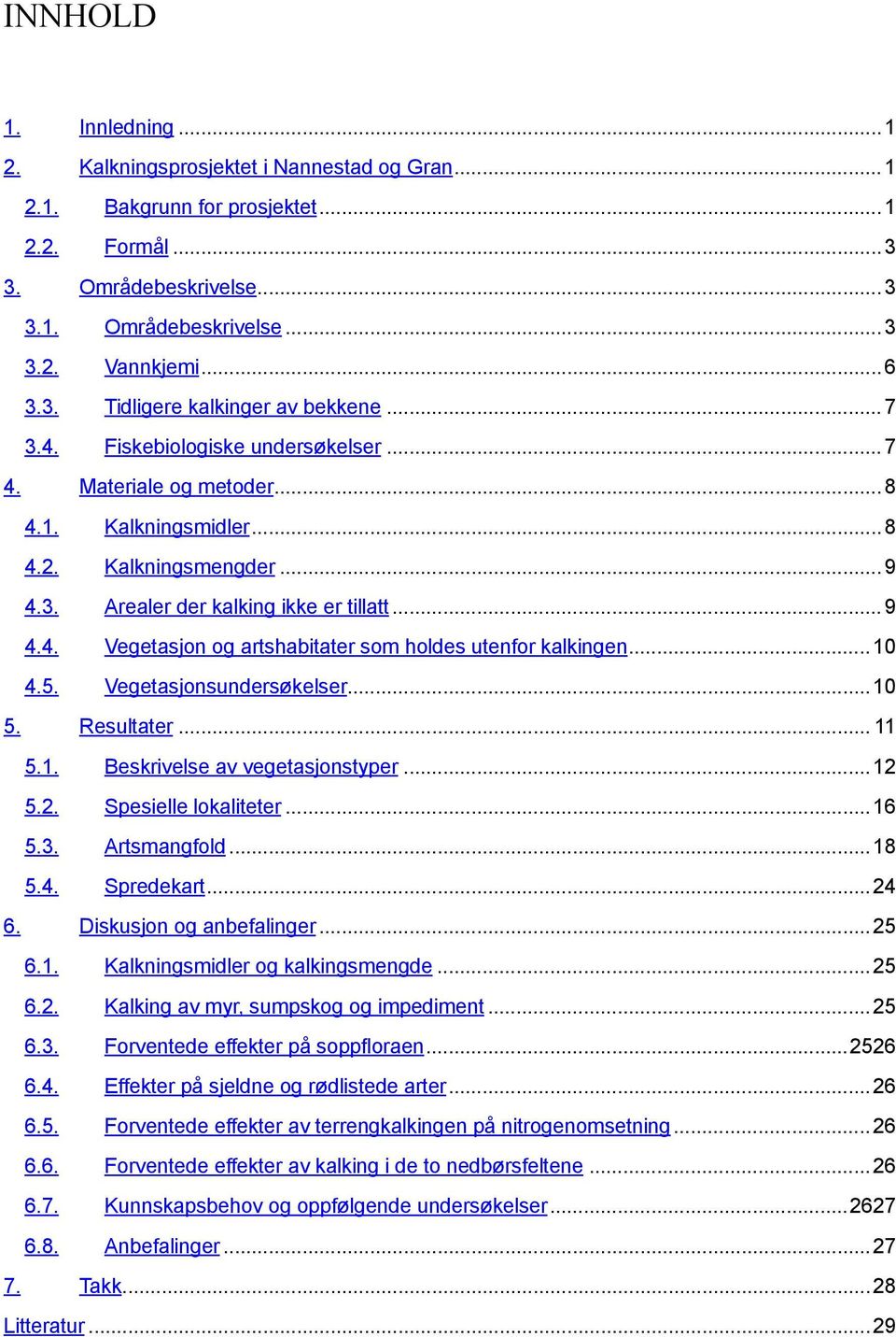 ..10 4.5. Vegetasjonsundersøkelser...10 5. Resultater... 11 5.1. Beskrivelse av vegetasjonstyper...12 5.2. Spesielle lokaliteter...16 5.3. Artsmangfold...18 5.4. Spredekart...24 6.