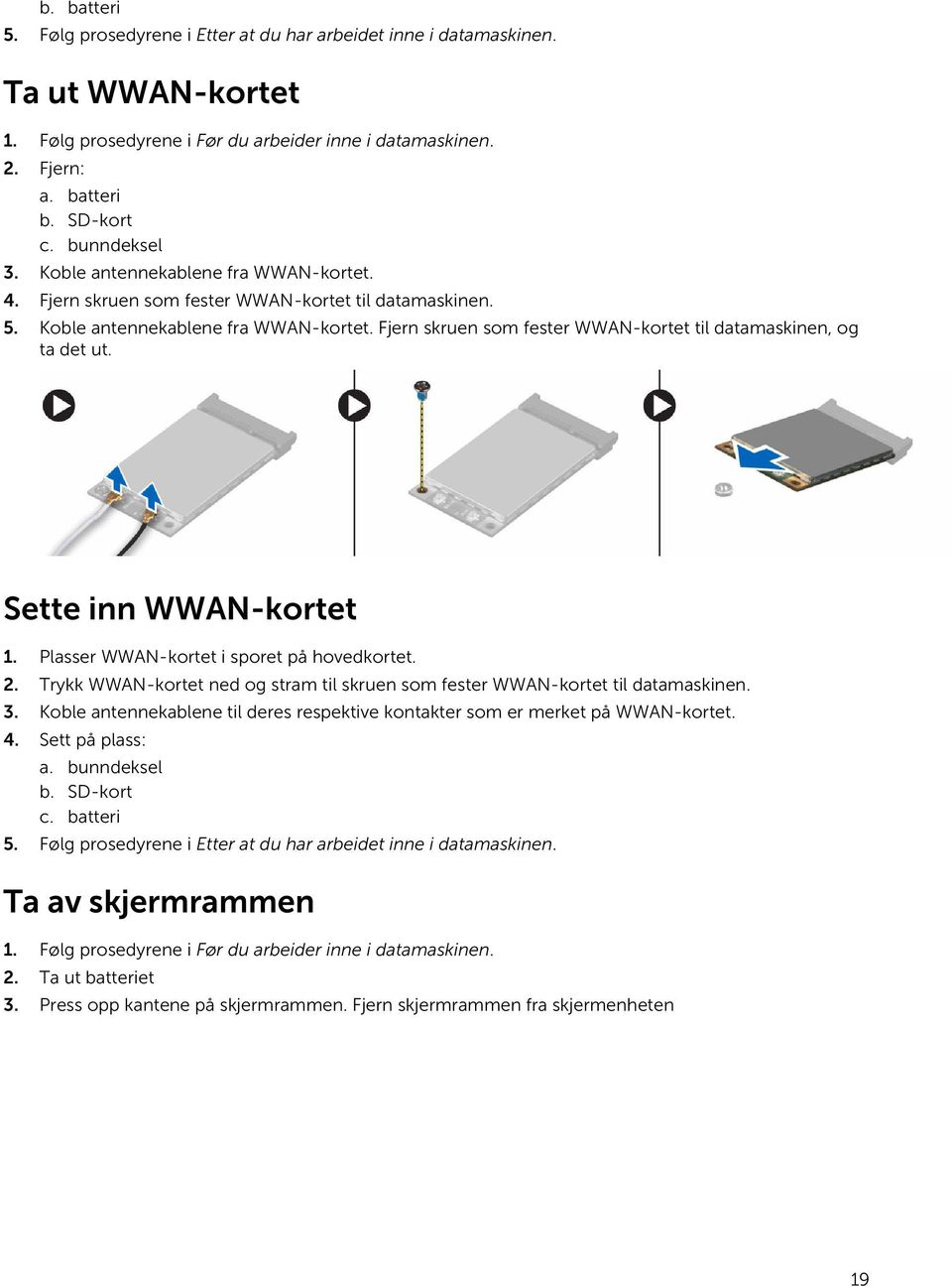 Sette inn WWAN-kortet 1. Plasser WWAN-kortet i sporet på hovedkortet. 2. Trykk WWAN-kortet ned og stram til skruen som fester WWAN-kortet til datamaskinen. 3.