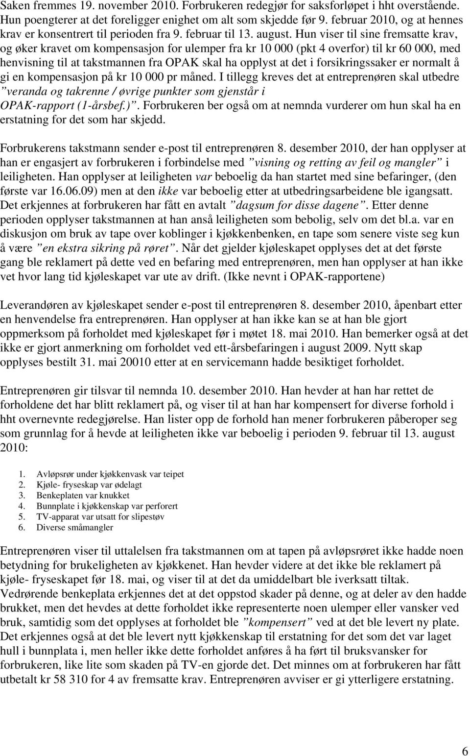 Hun viser til sine fremsatte krav, og øker kravet om kompensasjon for ulemper fra kr 10 000 (pkt 4 overfor) til kr 60 000, med henvisning til at takstmannen fra OPAK skal ha opplyst at det i