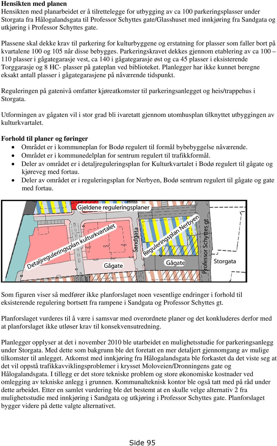 Parkeringskravet dekkes gjennom etablering av ca 100 110 plasser i gågategarasje vest, ca 140 i gågategarasje øst og ca 45 plasser i eksisterende Torggarasje og 8 HC- plasser på gateplan ved