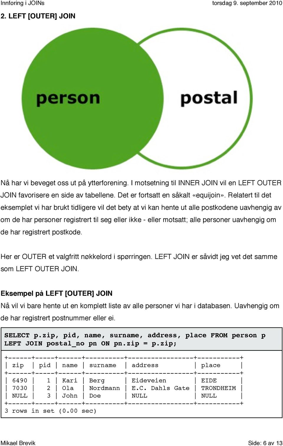 uavhengig om de har registrert postkode. Her er OUTER et valgfritt nøkkelord i spørringen. LEFT JOIN er såvidt jeg vet det samme som LEFT OUTER JOIN.