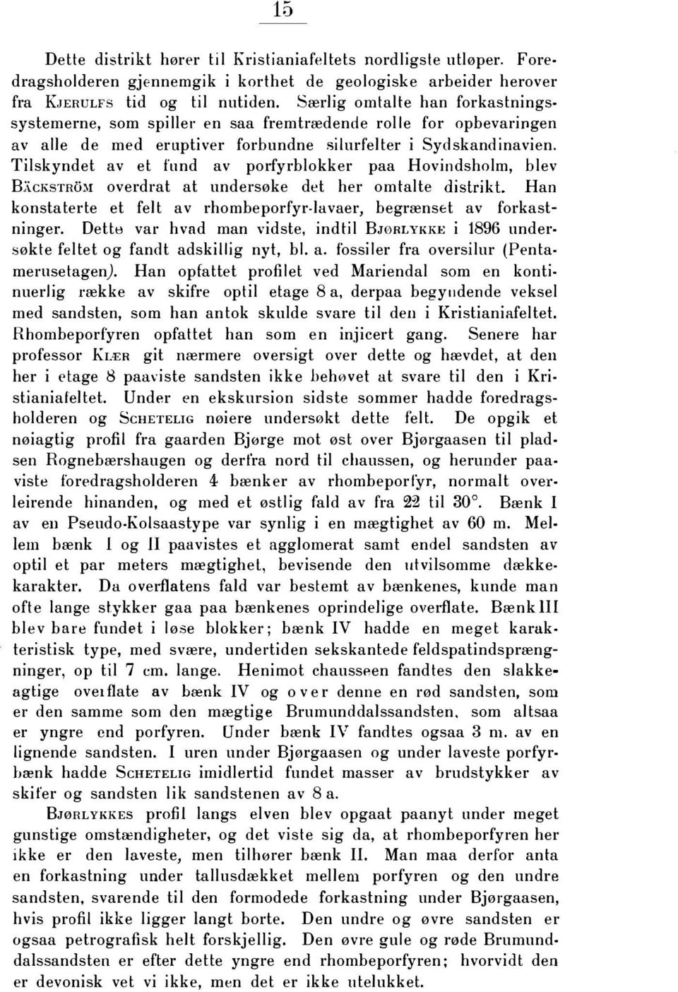 Tilskyndet av et fund av porfyrblokker paa Hovindsholm, blev BXcKSTRihi overdrat at undersøke det her omtalte distrikt. Han konstaterte et felt av rhombeporfyr lavaer, begrænset av forkastninger.