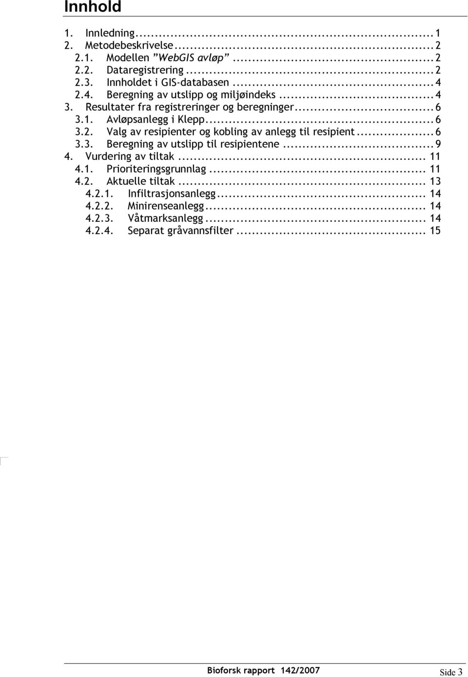 ..6 3.3. Beregning av utslipp til resipientene...9 4. Vurdering av tiltak... 11 4.1. Prioriteringsgrunnlag... 11 4.2. Aktuelle tiltak... 13 4.2.1. Infiltrasjonsanlegg.