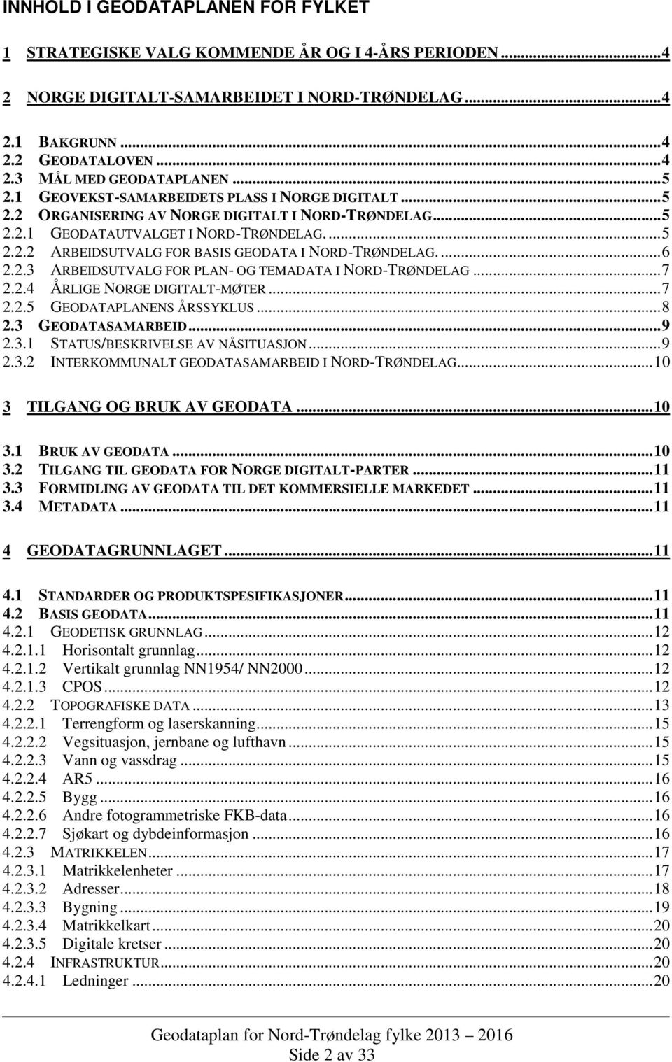 ... 6 2.2.3 ARBEIDSUTVALG FOR PLAN- OG TEMADATA I NORD-TRØNDELAG... 7 2.2.4 ÅRLIGE NORGE DIGITALT-MØTER... 7 2.2.5 GEODATAPLANENS ÅRSSYKLUS... 8 2.3 GEODATASAMARBEID... 9 2.3.1 STATUS/BESKRIVELSE AV NÅSITUASJON.