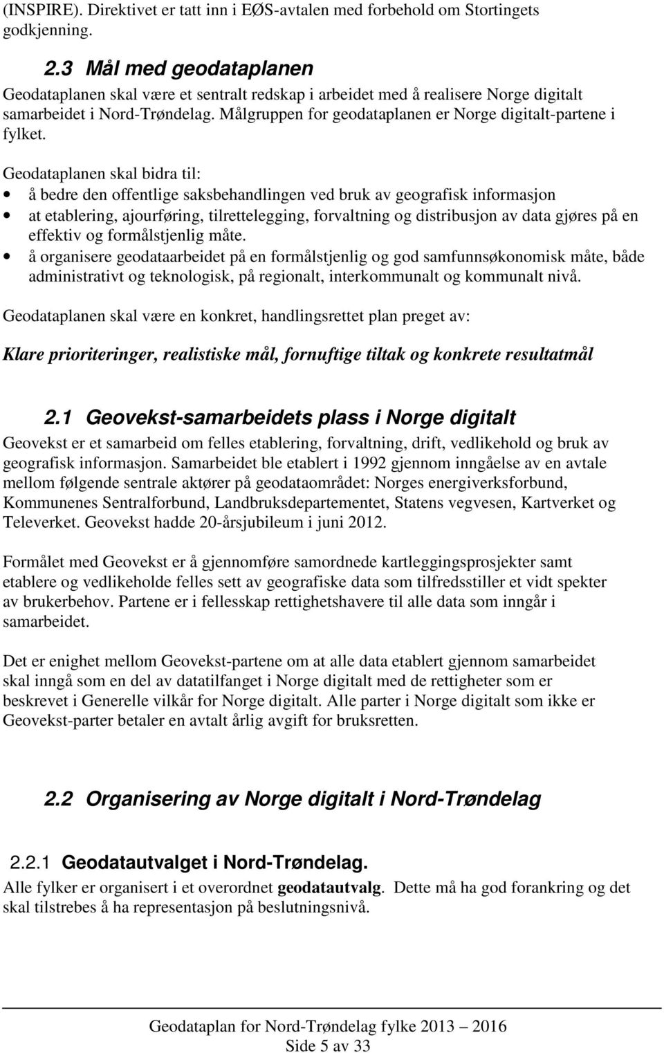 Geodataplanen skal bidra til: å bedre den offentlige saksbehandlingen ved bruk av geografisk informasjon at etablering, ajourføring, tilrettelegging, forvaltning og distribusjon av data gjøres på en