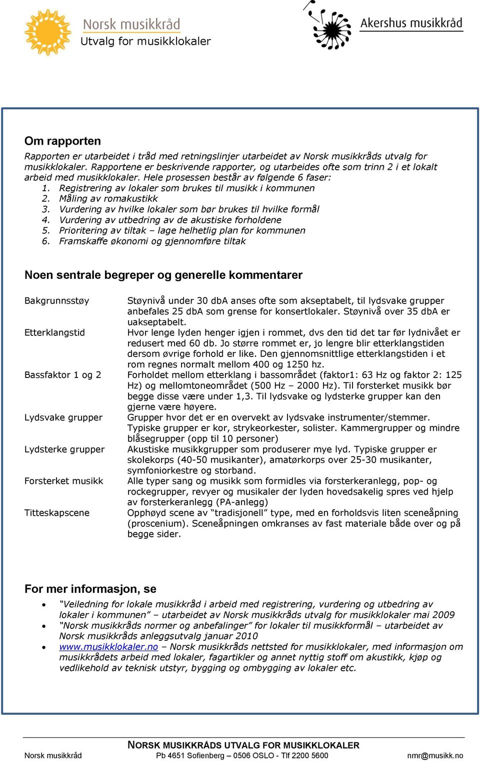 Registrering av lokaler som brukes til musikk i kommunen 2. Måling av romakustikk 3. Vurdering av hvilke lokaler som bør brukes til hvilke formål 4.