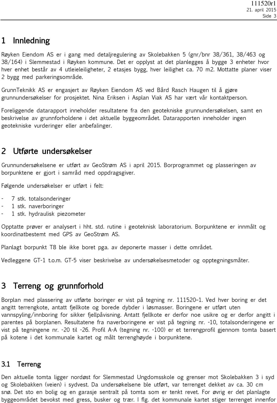 GrunnTeknikk AS er engasjert av Røyken Eiendom AS ved Bård Rasch Haugen til å gjøre grunnundersøkelser for prosjektet. Nina Eriksen i Asplan Viak AS har vært vår kontaktperson.