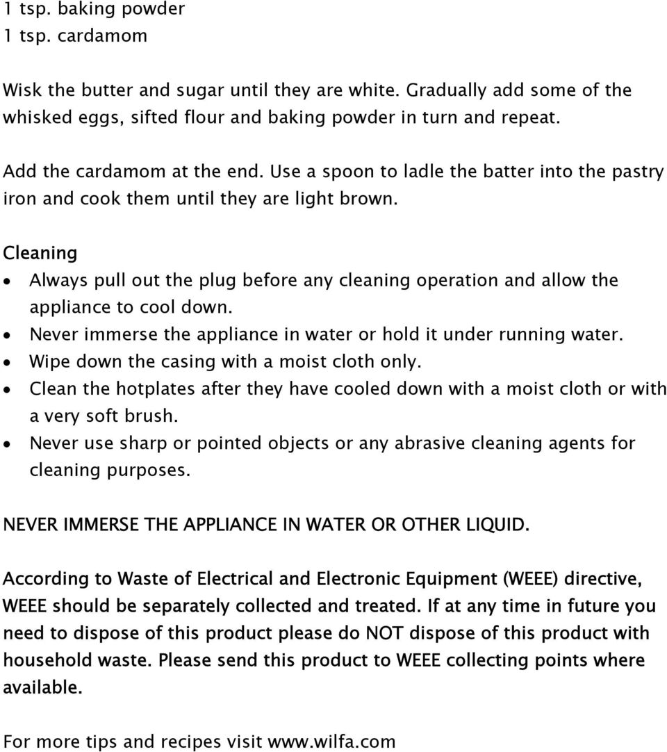 Cleaning Always pull out the plug before any cleaning operation and allow the appliance to cool down. Never immerse the appliance in water or hold it under running water.