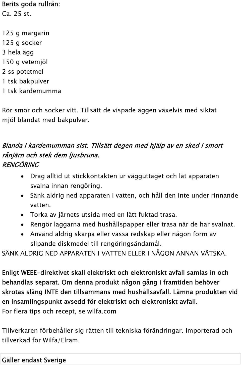 RENGÖRING Drag alltid ut stickkontakten ur vägguttaget och låt apparaten svalna innan rengöring. Sänk aldrig ned apparaten i vatten, och håll den inte under rinnande vatten.