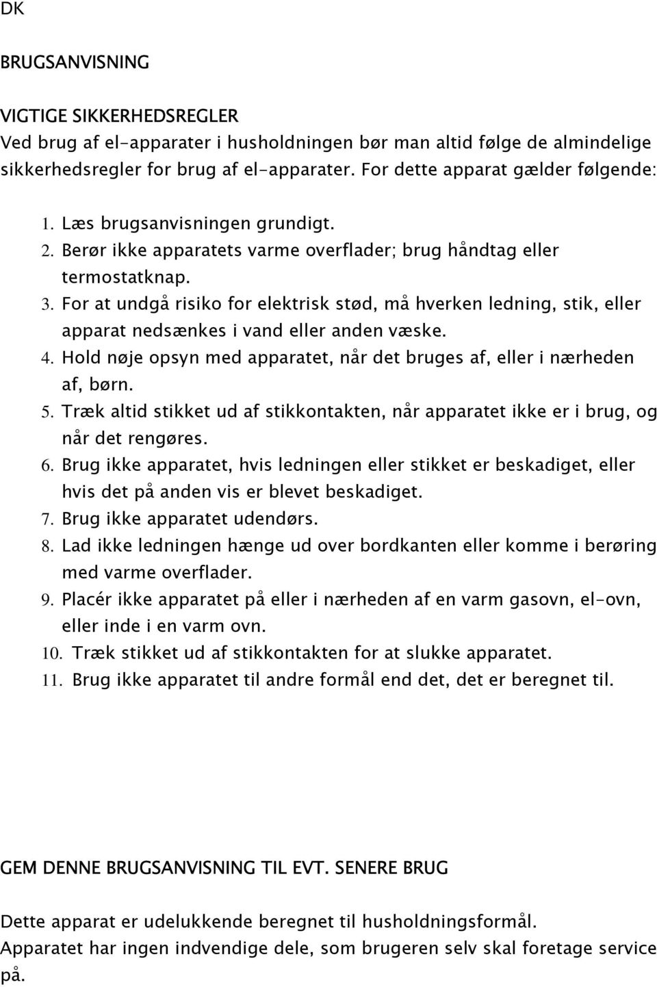 For at undgå risiko for elektrisk stød, må hverken ledning, stik, eller apparat nedsænkes i vand eller anden væske. 4. Hold nøje opsyn med apparatet, når det bruges af, eller i nærheden af, børn. 5.