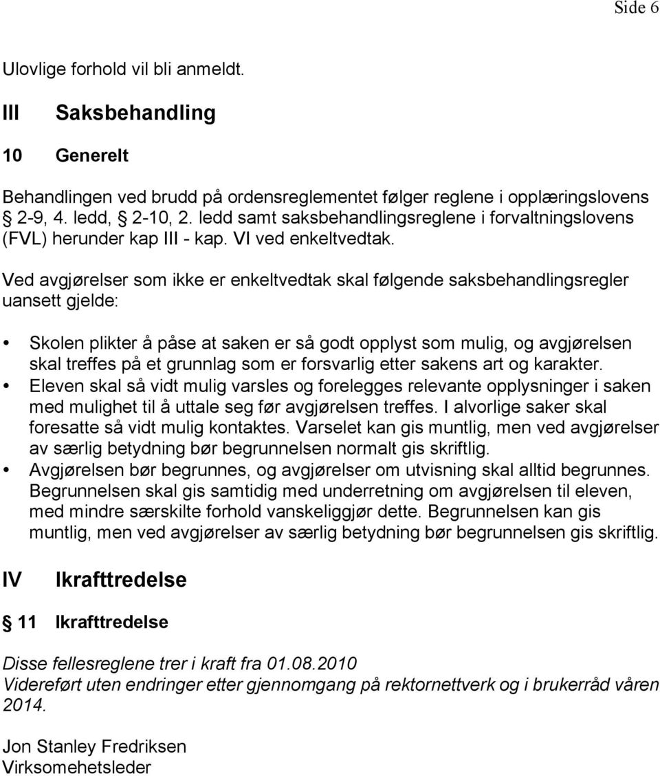 Ved avgjørelser som ikke er enkeltvedtak skal følgende saksbehandlingsregler uansett gjelde: Skolen plikter å påse at saken er så godt opplyst som mulig, og avgjørelsen skal treffes på et grunnlag