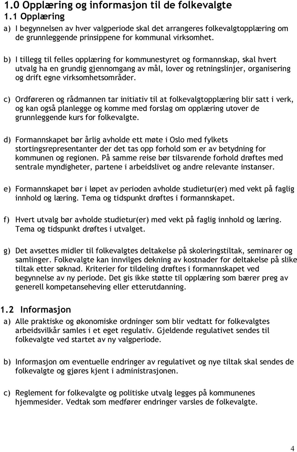 c) Ordføreren og rådmannen tar initiativ til at folkevalgtopplæring blir satt i verk, og kan også planlegge og komme med forslag om opplæring utover de grunnleggende kurs for folkevalgte.