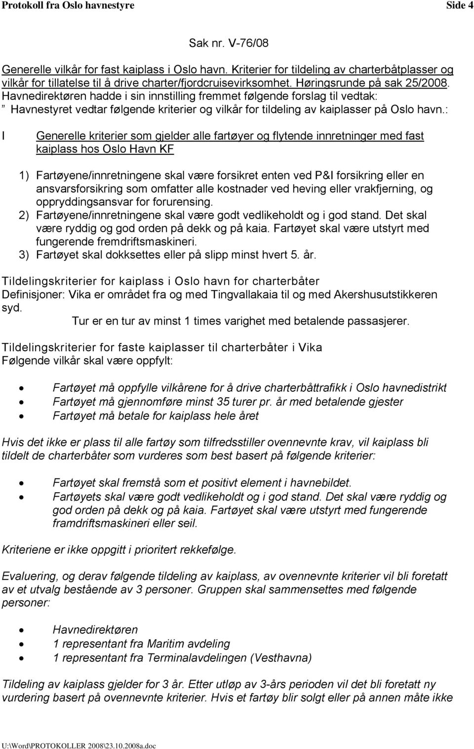 Havnedirektøren hadde i sin innstilling fremmet følgende forslag til vedtak: Havnestyret vedtar følgende kriterier og vilkår for tildeling av kaiplasser på Oslo havn.