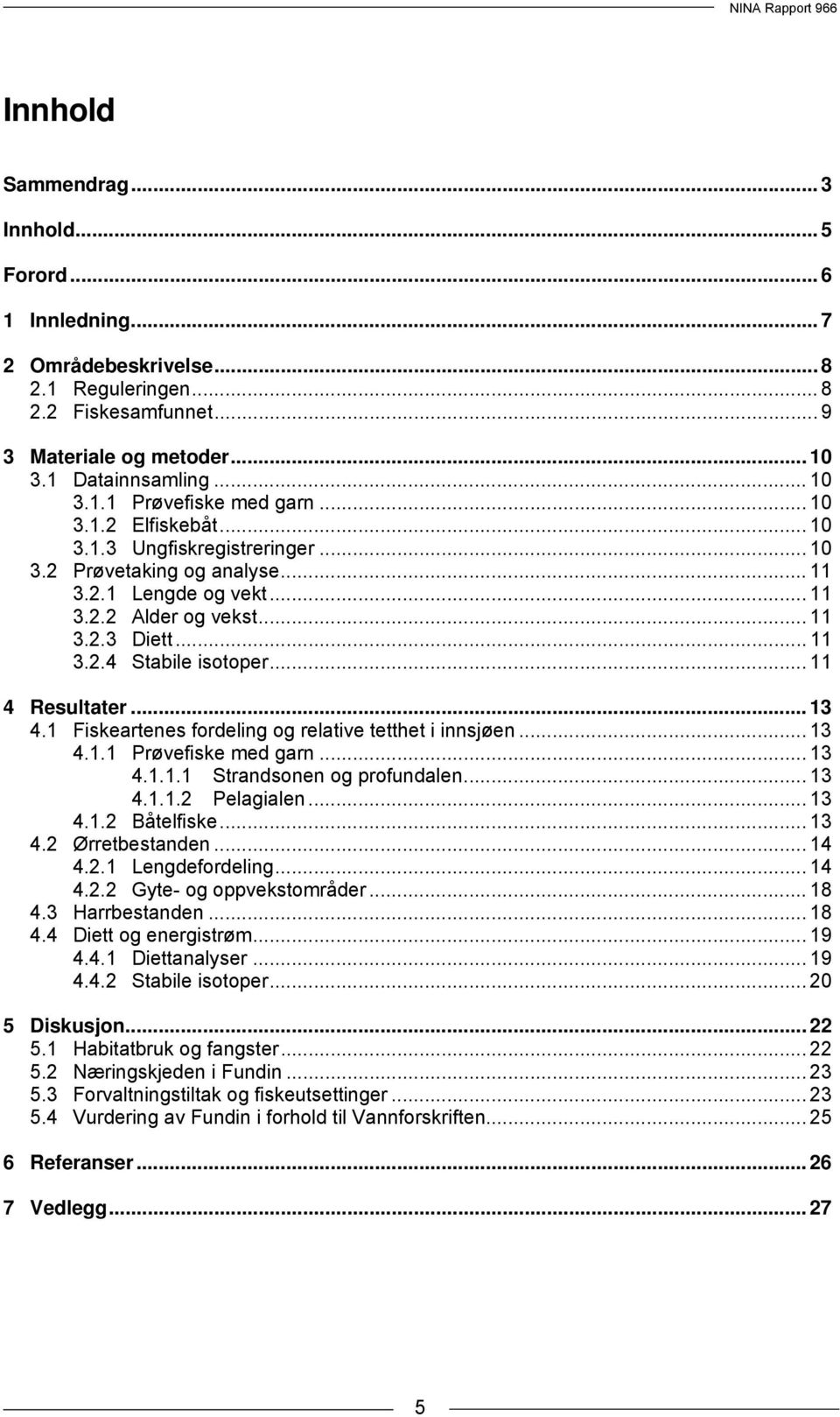 .. 11 4 Resultater... 13 4.1 Fiskeartenes fordeling og relative tetthet i innsjøen... 13 4.1.1 Prøvefiske med garn... 13 4.1.1.1 Strandsonen og profundalen... 13 4.1.1.2 Pelagialen... 13 4.1.2 Båtelfiske.