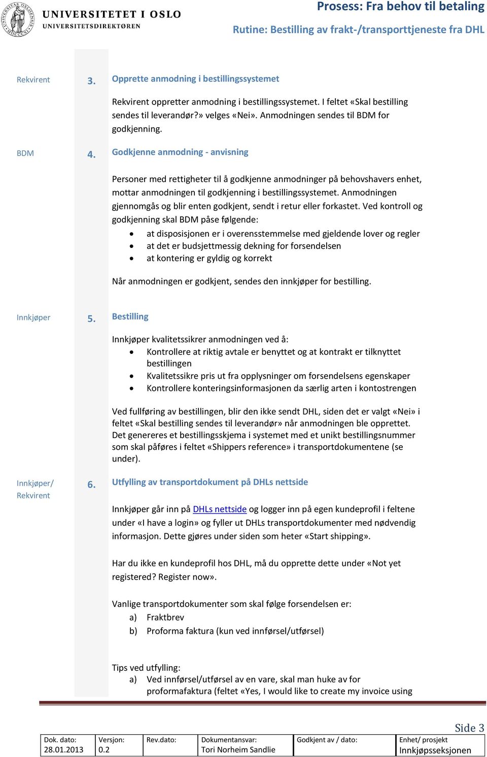 Godkjenne anmodning - anvisning Personer med rettigheter til å godkjenne anmodninger på behovshavers enhet, mottar anmodningen til godkjenning i bestillingssystemet.