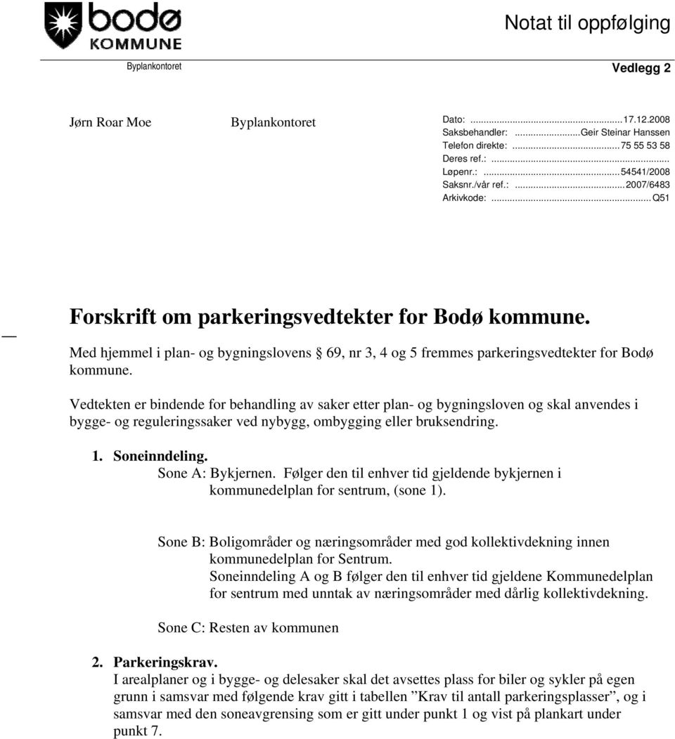 Vedtekten er bindende for behandling av saker etter plan- og bygningsloven og skal anvendes i bygge- og reguleringssaker ved nybygg, ombygging eller bruksendring. 1. Soneinndeling. Sone A: Bykjernen.