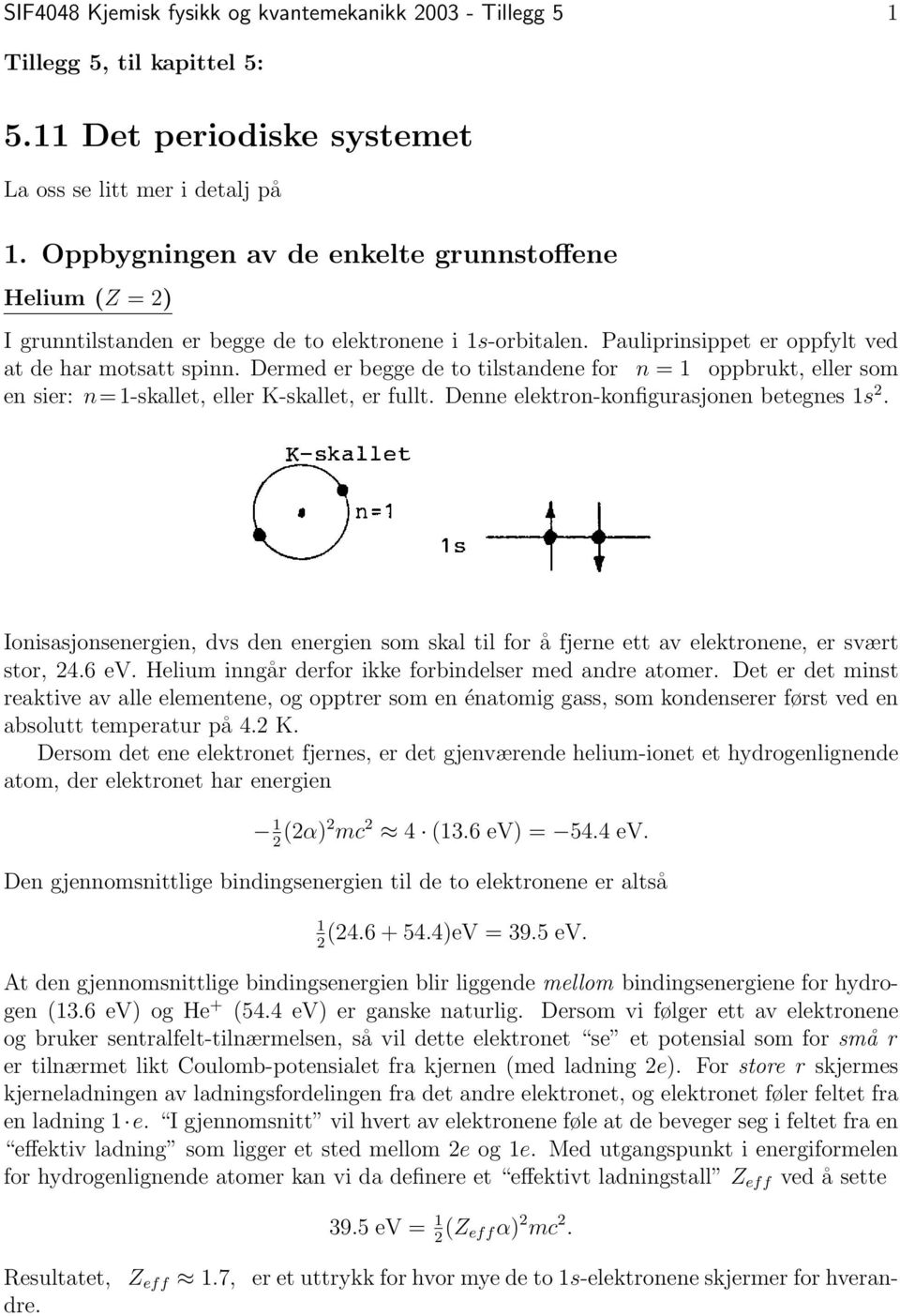 Dermed er begge de to tilstandene for n = 1 oppbrukt, eller som en sier: n=1-skallet, eller K-skallet, er fullt. Denne elektron-konfigurasjonen betegnes 1s 2.