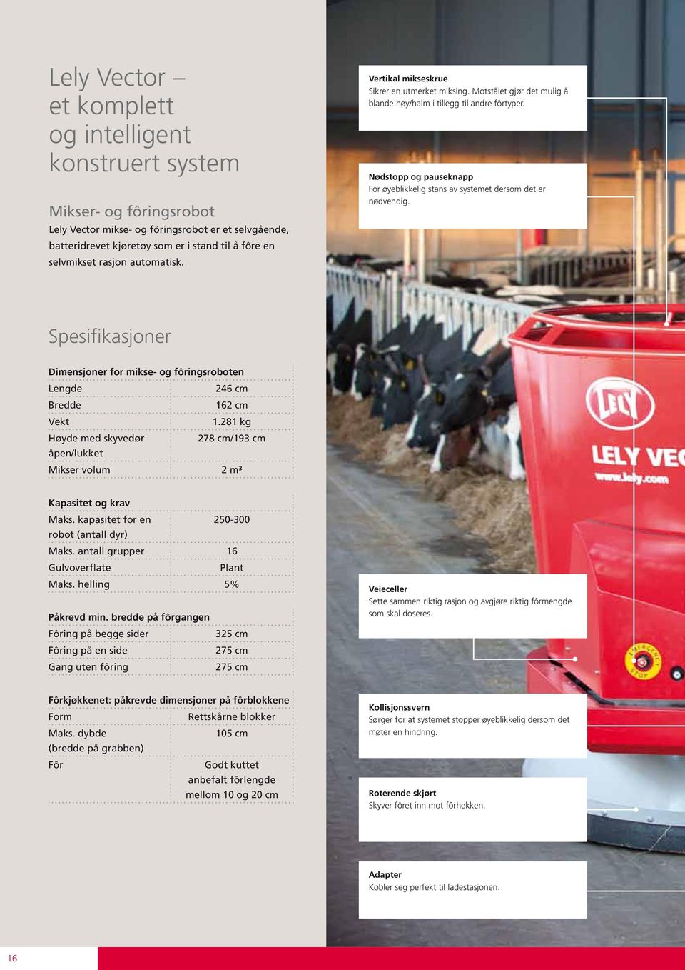 Nødstopp og pauseknapp For øyeblikkelig stans av systemet dersom det er nødvendig. Spesifikasjoner Dimensjoner for mikse- og fôringsroboten Lengde 246 cm Bredde 162 cm Vekt 1.