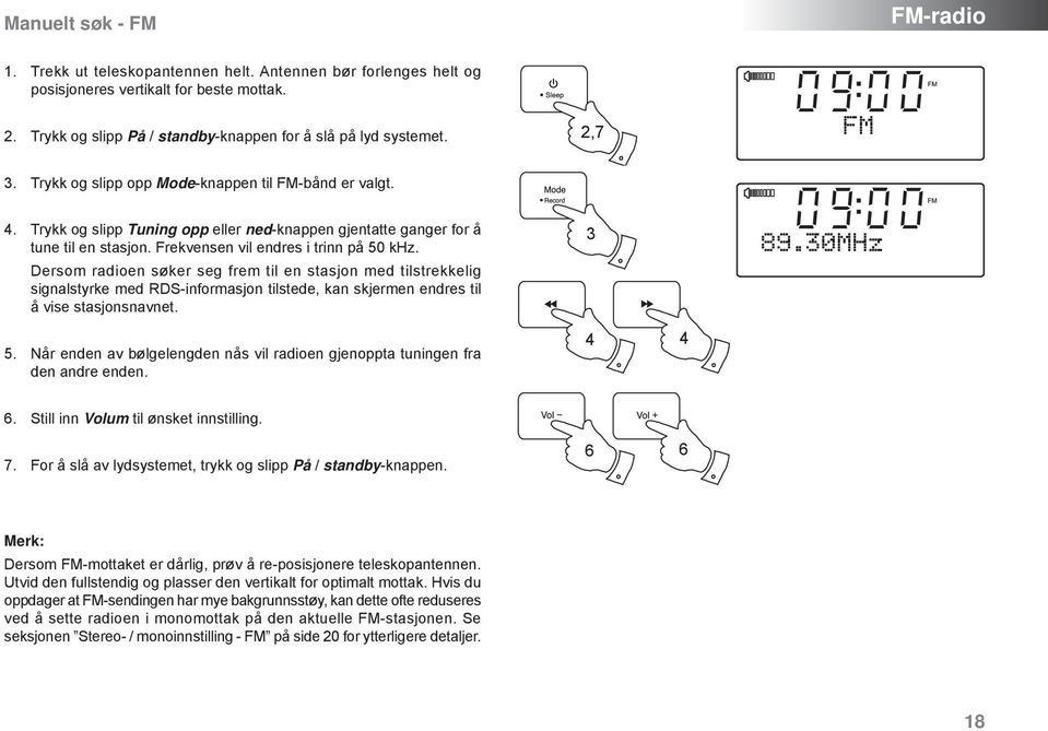 Dersom radioen søker seg frem til en stasjon med tilstrekkelig signalstyrke med RDS-informasjon tilstede, kan skjermen endres til å vise stasjonsnavnet. 5.