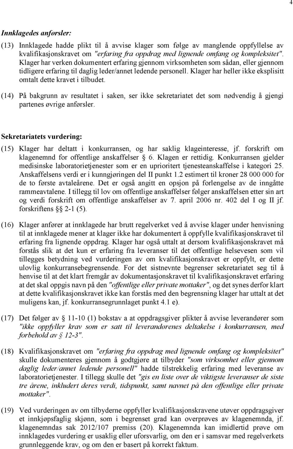 Klager har heller ikke eksplisitt omtalt dette kravet i tilbudet. (14) På bakgrunn av resultatet i saken, ser ikke sekretariatet det som nødvendig å gjengi partenes øvrige anførsler.