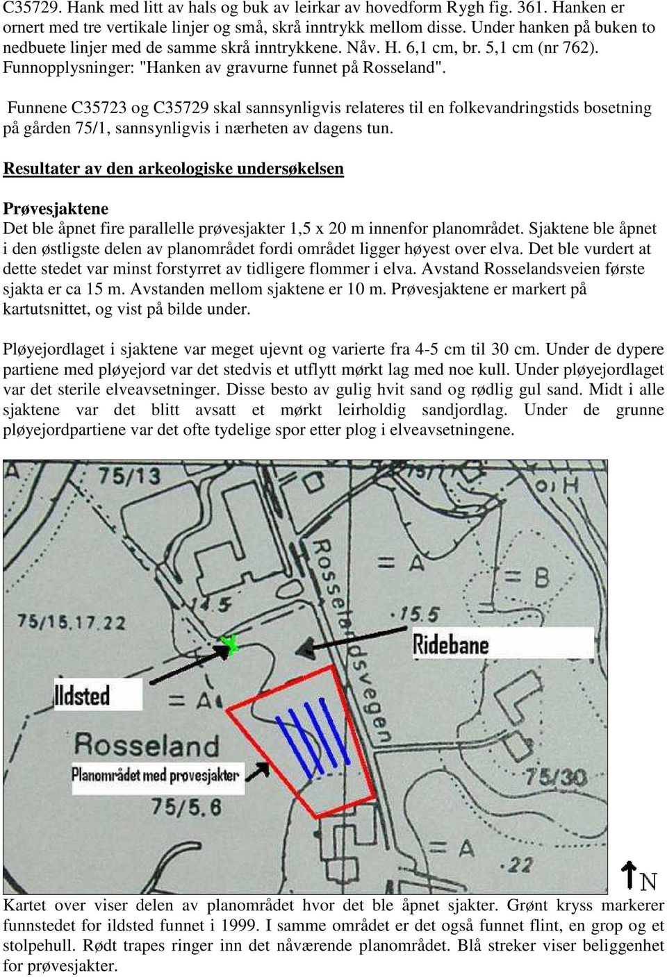 Funnene C35723 og C35729 skal sannsynligvis relateres til en folkevandringstids bosetning på gården 75/1, sannsynligvis i nærheten av dagens tun.