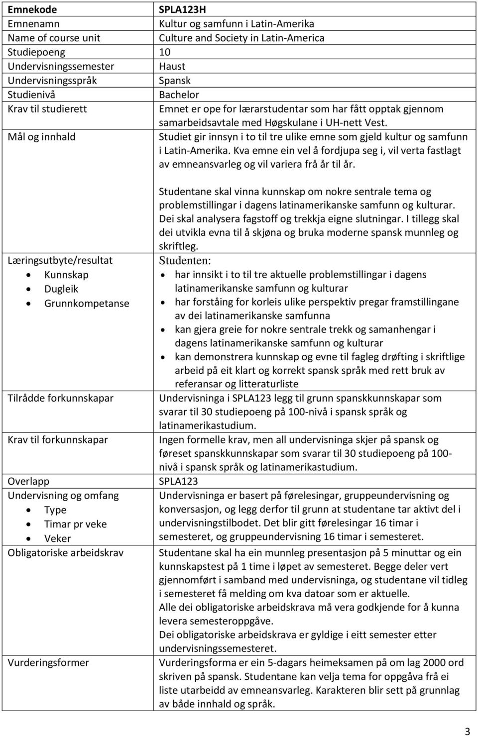 Læringsutbyte/resultat Kunnskap Dugleik Grunnkompetanse Tilrådde forkunnskapar Overlapp Undervisning og omfang Type Timar pr veke Veker Obligatoriske arbeidskrav Studentane skal vinna kunnskap om