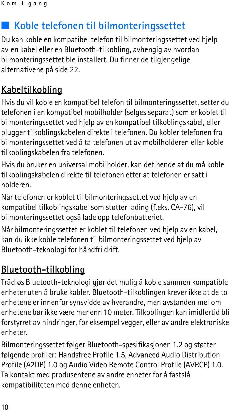 Kabeltilkobling Hvis du vil koble en kompatibel telefon til bilmonteringssettet, setter du telefonen i en kompatibel mobilholder (selges separat) som er koblet til bilmonteringssettet ved hjelp av en