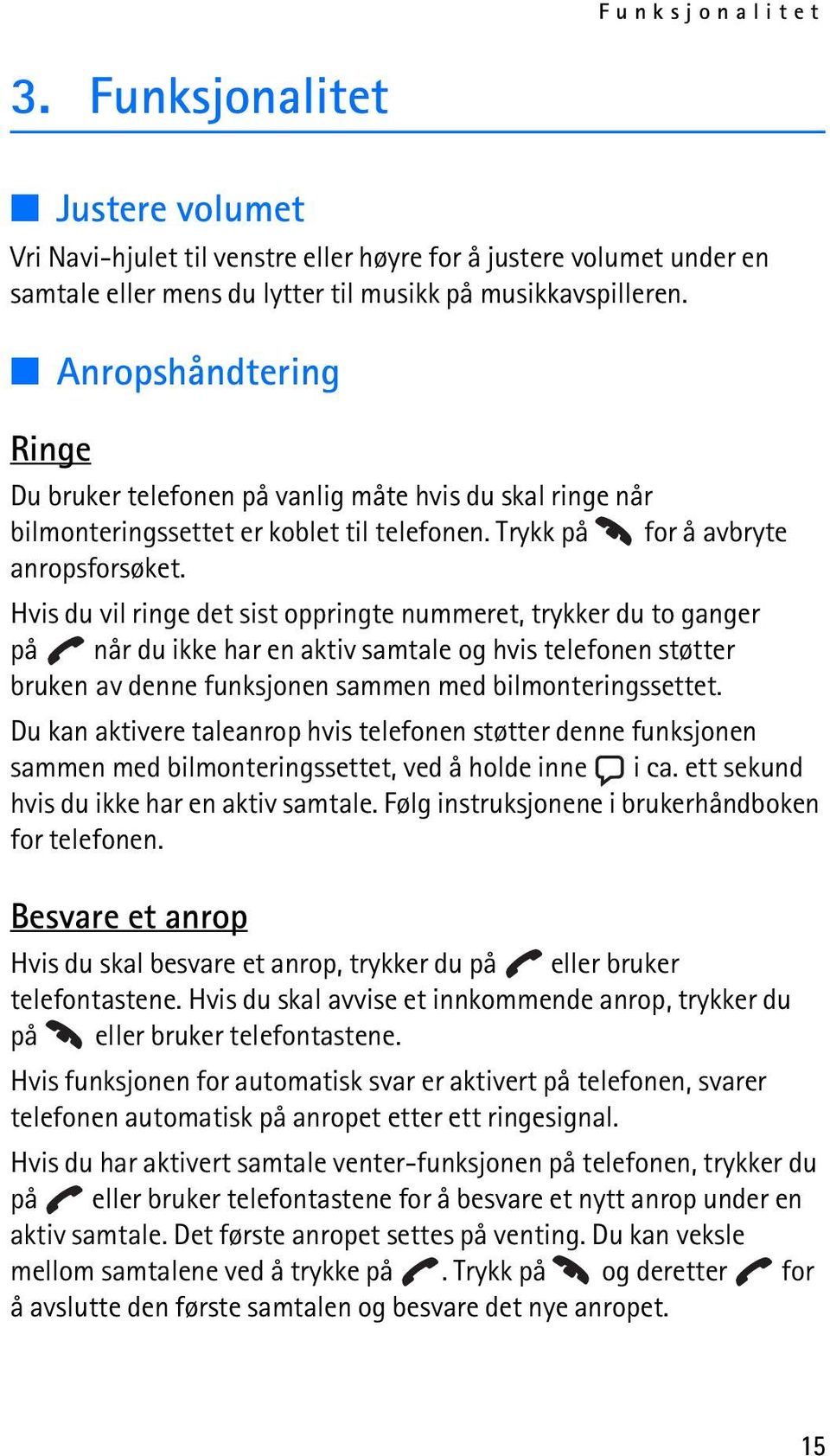 Hvis du vil ringe det sist oppringte nummeret, trykker du to ganger på når du ikke har en aktiv samtale og hvis telefonen støtter bruken av denne funksjonen sammen med bilmonteringssettet.