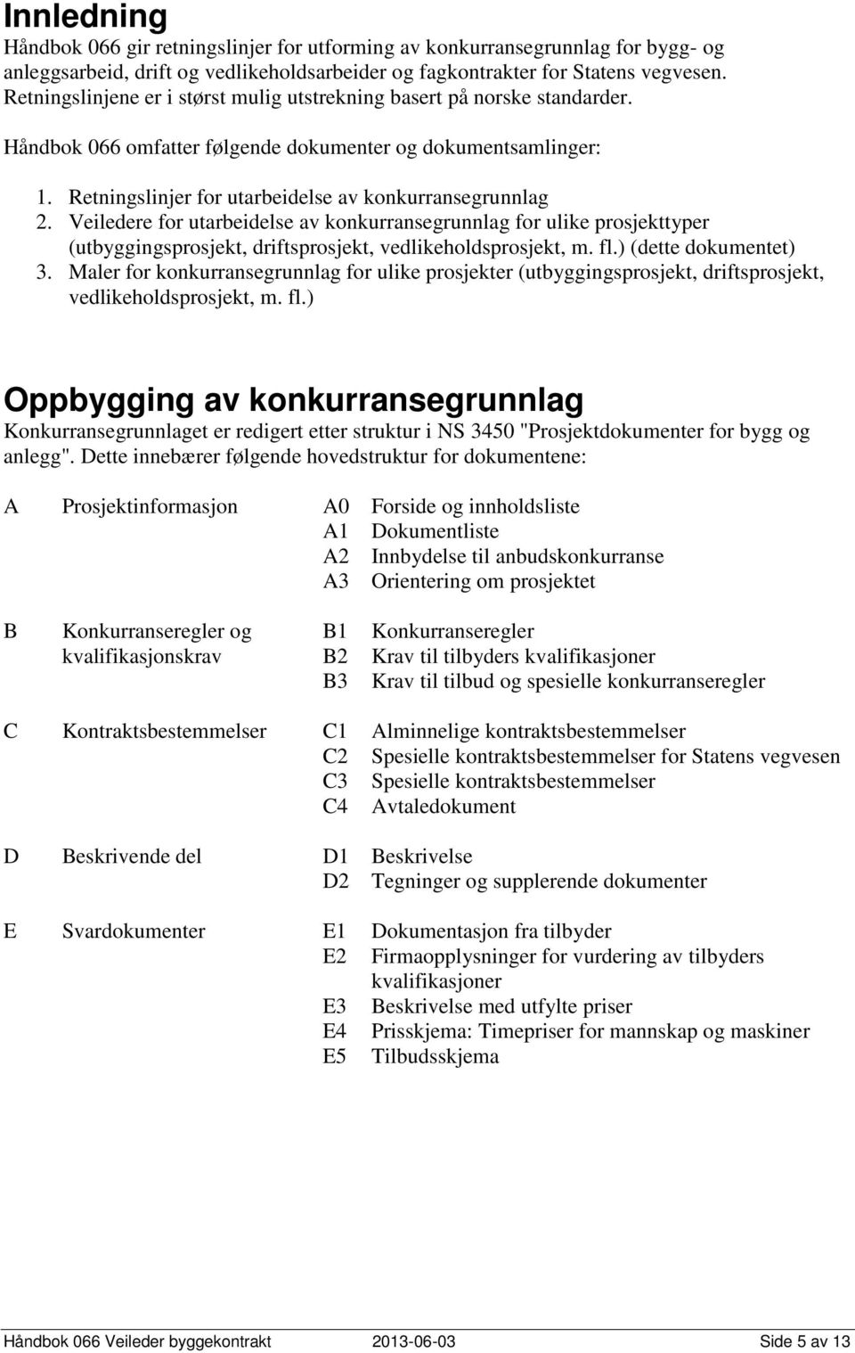 Veiledere for utarbeidelse av konkurransegrunnlag for ulike prosjekttyper (utbyggingsprosjekt, driftsprosjekt, vedlikeholdsprosjekt, m. fl.) (dette dokumentet) 3.