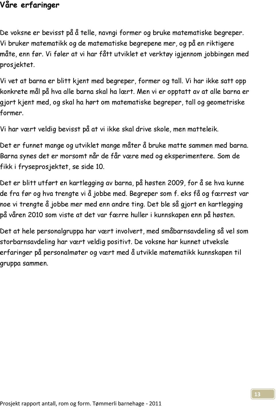 Vi har ikke satt opp konkrete mål på hva alle barna skal ha lært. Men vi er opptatt av at alle barna er gjort kjent med, og skal ha hørt om matematiske begreper, tall og geometriske former.