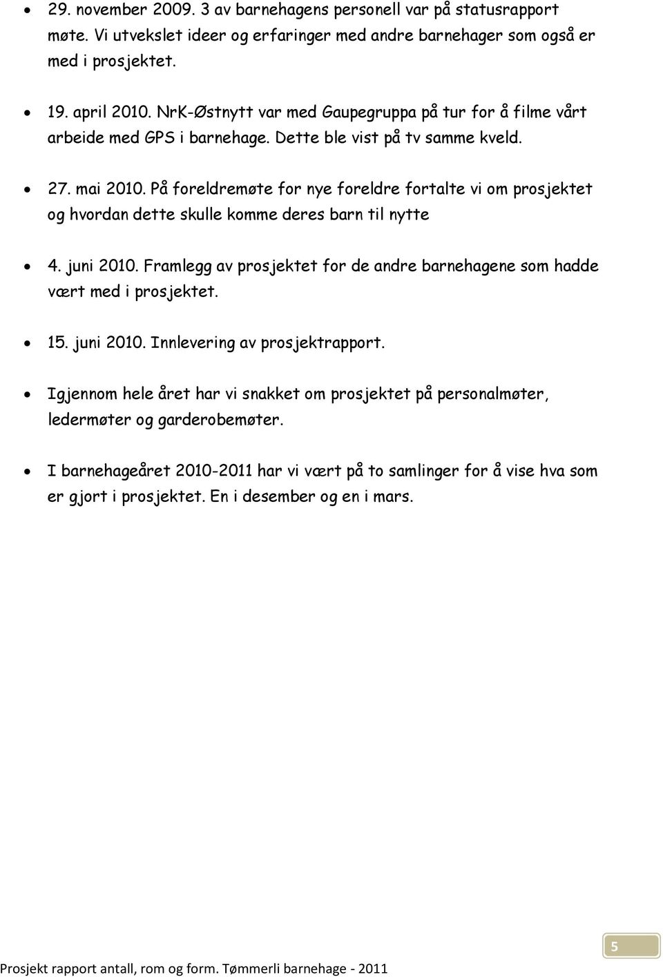 På foreldremøte for nye foreldre fortalte vi om prosjektet og hvordan dette skulle komme deres barn til nytte 4. juni 2010.