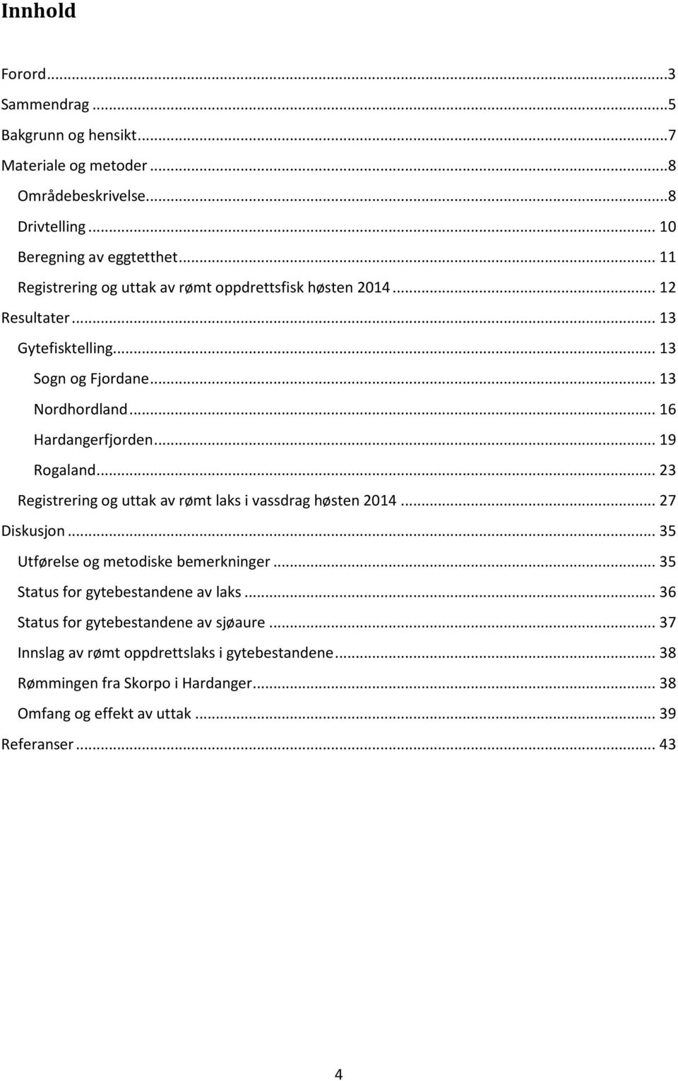 .. 19 Rogaland... 23 Registrering og uttak av rømt laks i vassdrag høsten 2014... 27 Diskusjon... 35 Utførelse og metodiske bemerkninger.