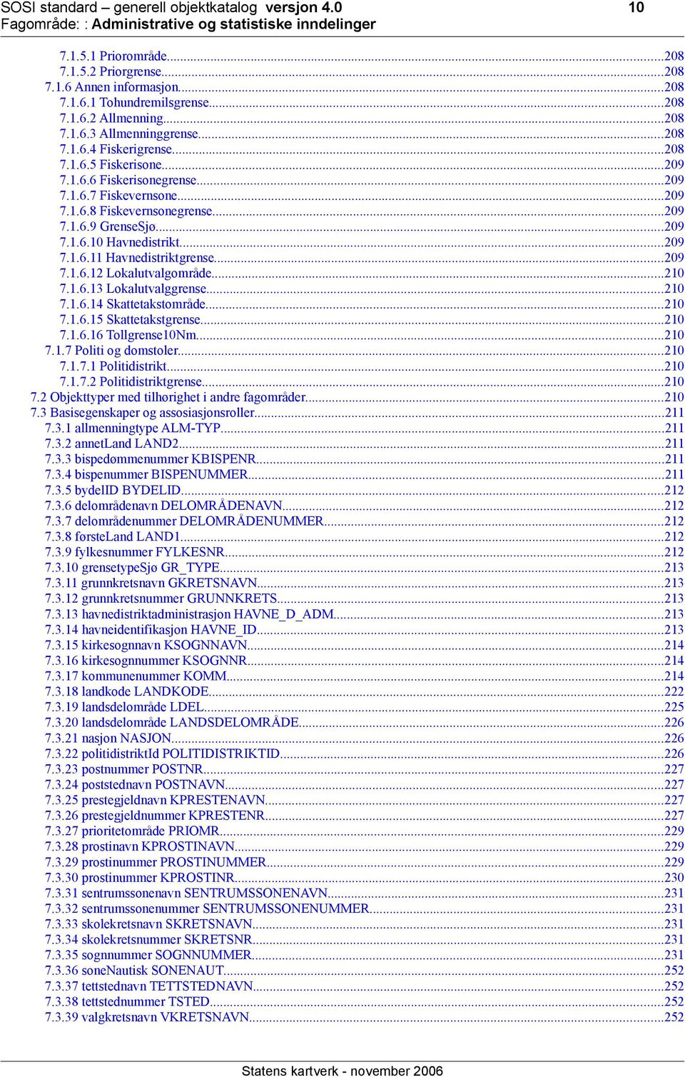 ..209 7.1.6.11 Havnedistriktgrense...209 7.1.6.12 Lokalutvalgområde...210 7.1.6.13 Lokalutvalggrense...210 7.1.6.14 Skattetakstområde...210 7.1.6.15 Skattetakstgrense...210 7.1.6.16 Tollgrense10Nm.