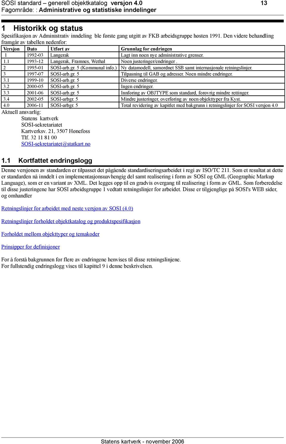 2 1995-01 SOSI-arb.gr. 5 (Kommunal info.) Ny datamodell, samordnet SSB samt internasjonale retningslinjer. 3 1997-07 SOSI-arb.gr. 5 Tilpasning til GAB og adresser. Noen mindre endringer. 3.1 1999-10 SOSI-arb.