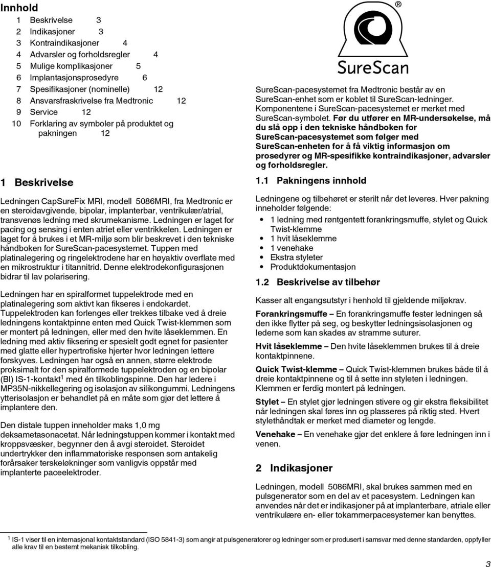 bipolar, implanterbar, ventrikulær/atrial, transvenøs ledning med skrumekanisme. Ledningen er laget for pacing og sensing i enten atriet eller ventrikkelen.