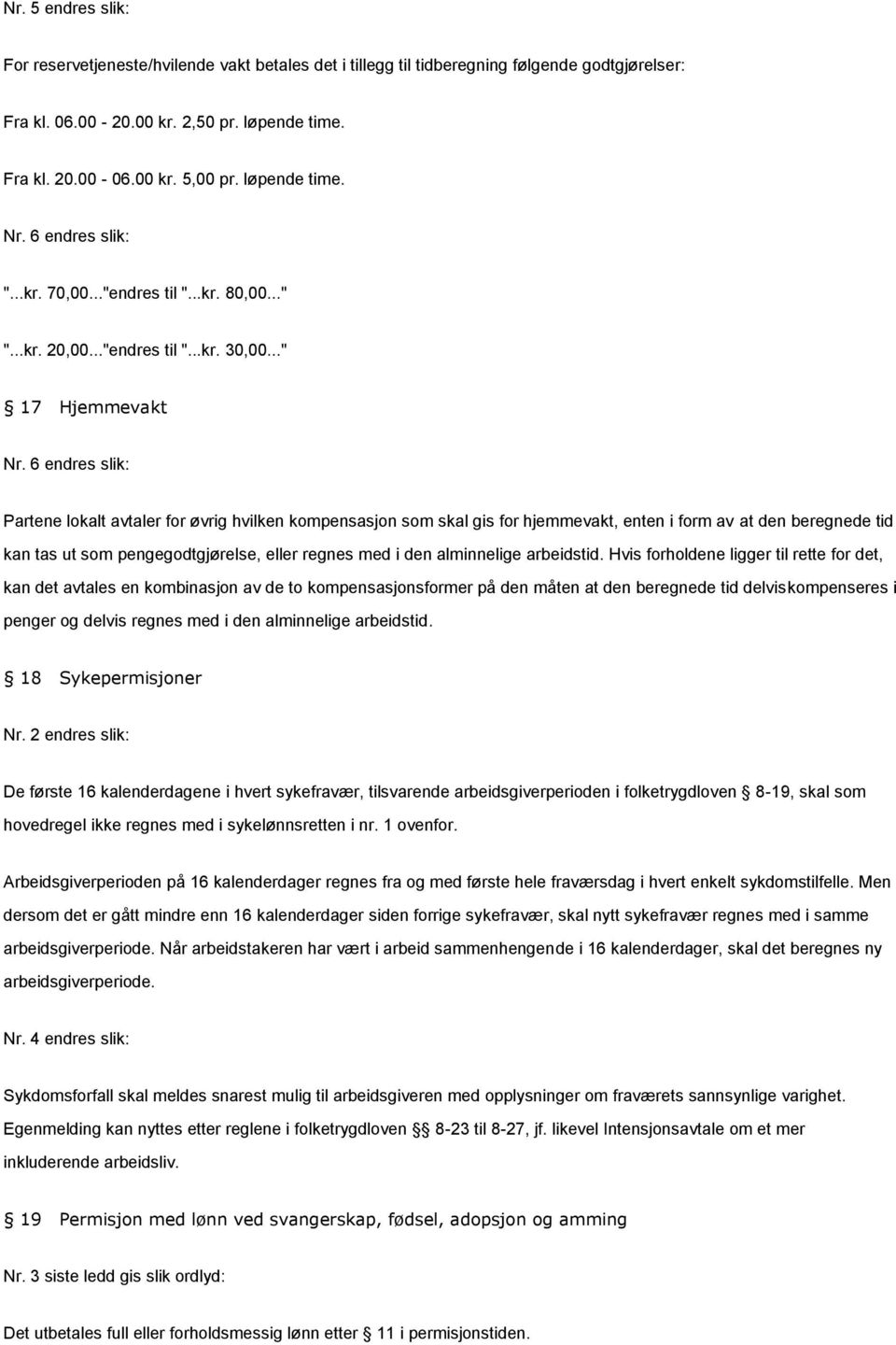 6 endres slik: Partene lokalt avtaler for øvrig hvilken kompensasjon som skal gis for hjemmevakt, enten i form av at den beregnede tid kan tas ut som pengegodtgjørelse, eller regnes med i den