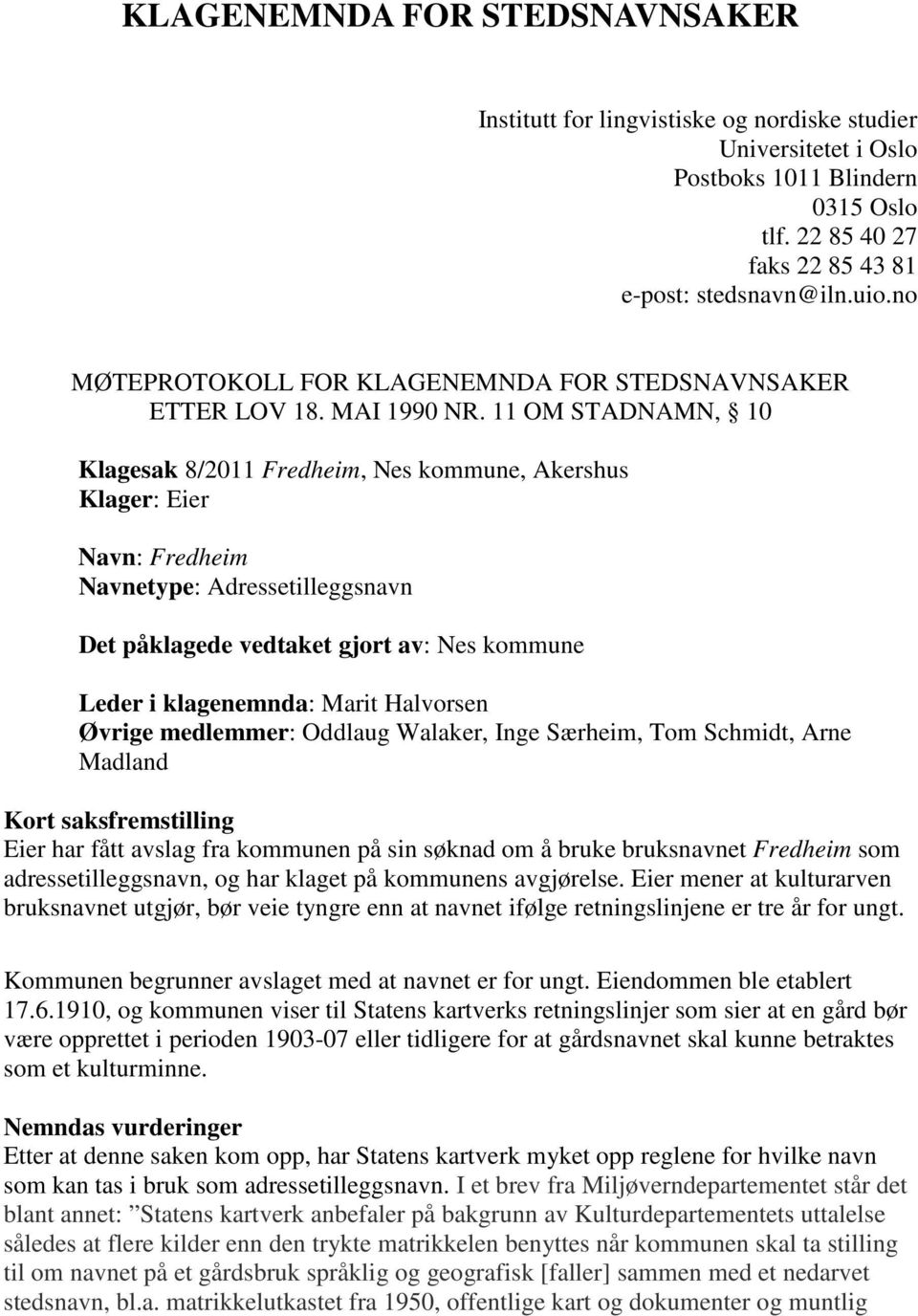 11 OM STADNAMN, 10 Klagesak 8/2011 Fredheim, Nes kommune, Akershus Klager: Eier Navn: Fredheim Navnetype: Adressetilleggsnavn Det påklagede vedtaket gjort av: Nes kommune Leder i klagenemnda: Marit