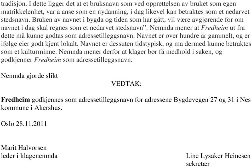 Nemnda mener at Fredheim ut fra dette må kunne godtas som adressetilleggsnavn. Navnet er over hundre år gammelt, og er ifølge eier godt kjent lokalt.