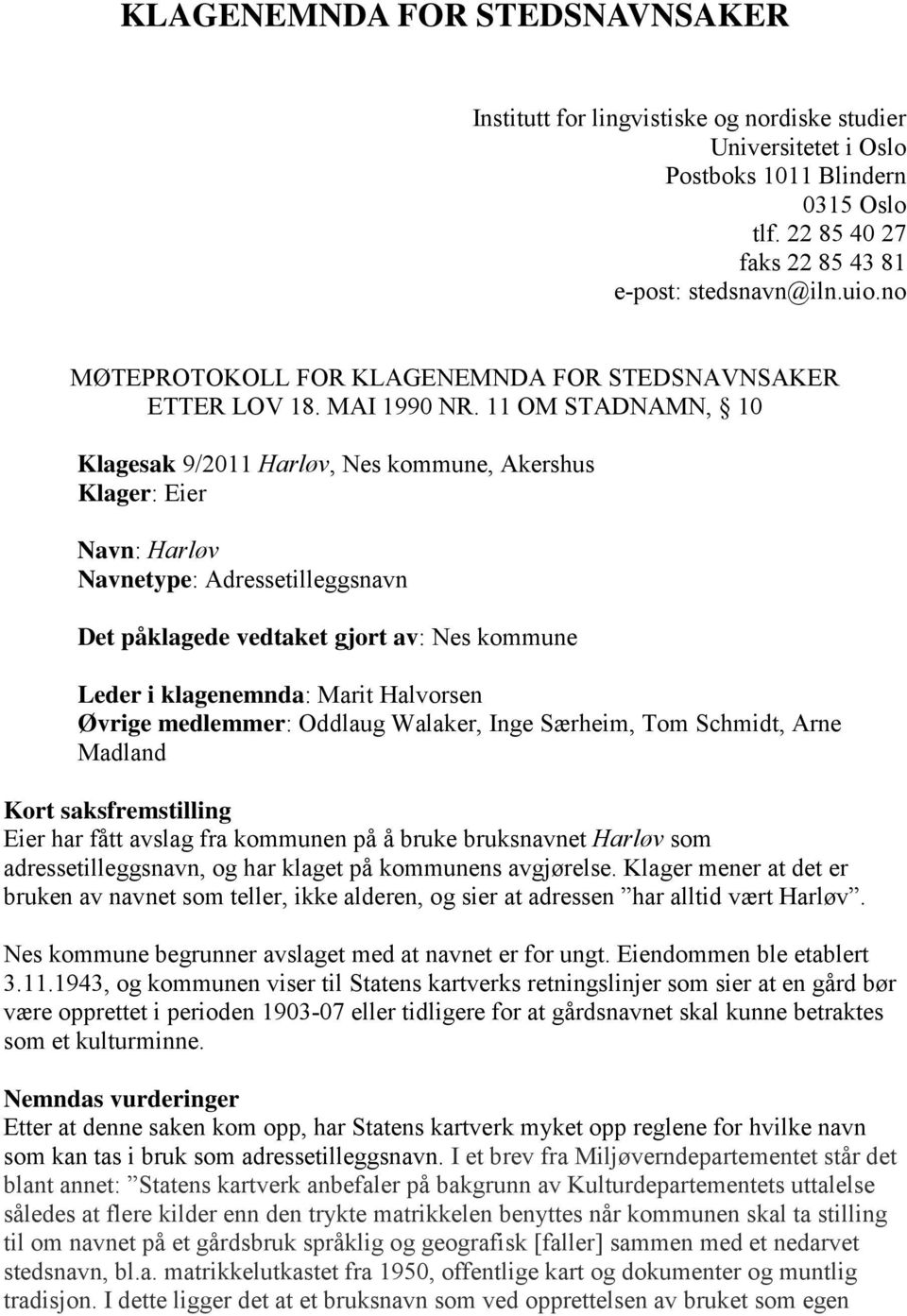 11 OM STADNAMN, 10 Klagesak 9/2011 Harløv, Nes kommune, Akershus Klager: Eier Navn: Harløv Navnetype: Adressetilleggsnavn Det påklagede vedtaket gjort av: Nes kommune Leder i klagenemnda: Marit