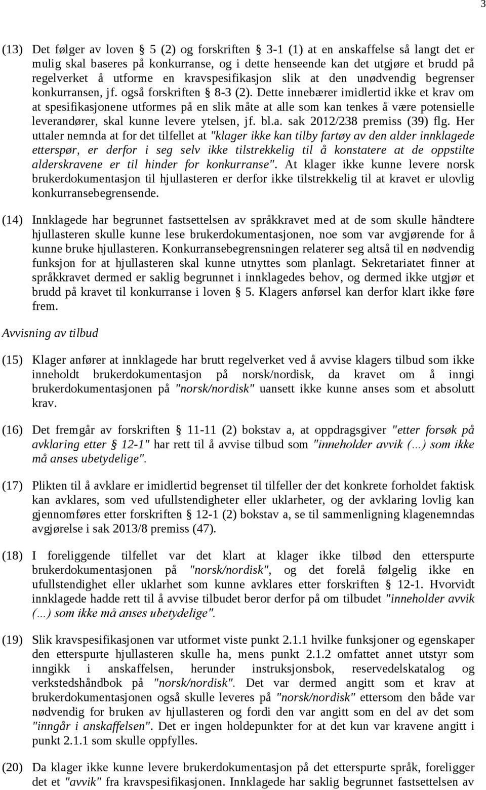 Dette innebærer imidlertid ikke et krav om at spesifikasjonene utformes på en slik måte at alle som kan tenkes å være potensielle leverandører, skal kunne levere ytelsen, jf. bl.a. sak 2012/238 premiss (39) flg.