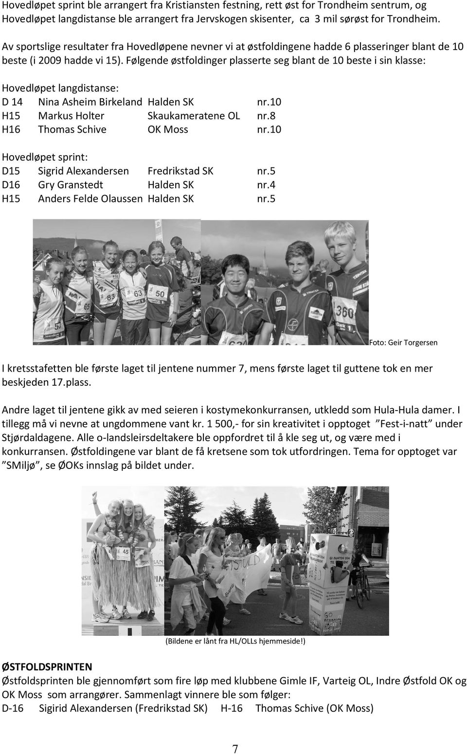 Følgende østfoldinger plasserte seg blant de 10 beste i sin klasse: Hovedløpet langdistanse: D 14 Nina Asheim Birkeland Halden SK nr.10 H15 Markus Holter Skaukameratene OL nr.