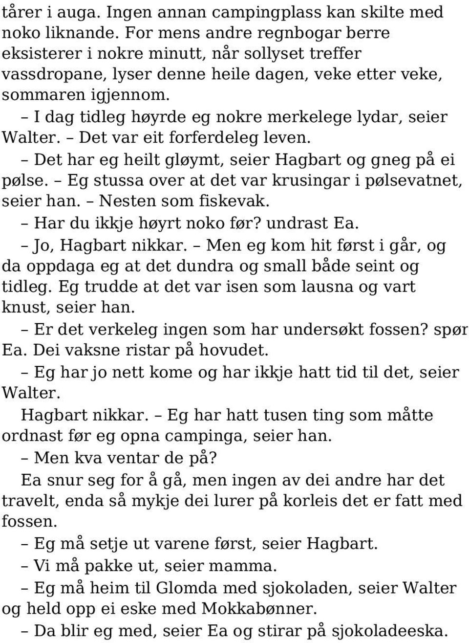 I dag tidleg høyrde eg nokre merkelege lydar, seier Walter. Det var eit forferdeleg leven. Det har eg heilt gløymt, seier Hagbart og gneg på ei pølse.