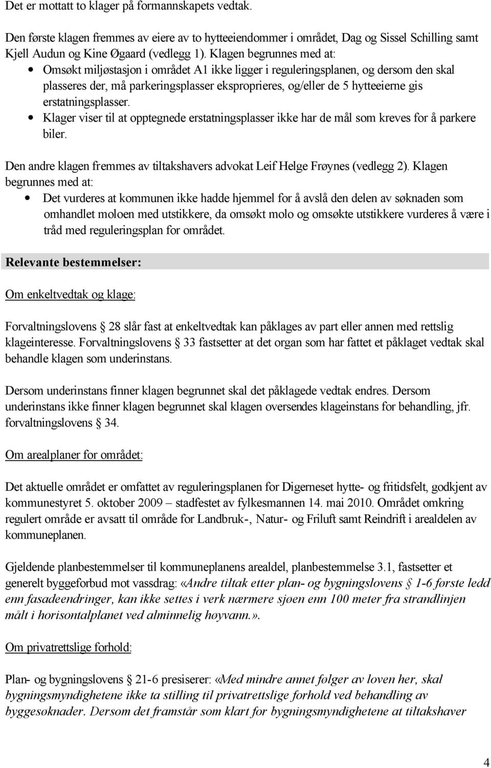 erstatningsplasser. Klager viser til at opptegnede erstatningsplasser ikke har de mål som kreves for å parkere biler. Den andre klagen fremmes av tiltakshavers advokat Leif Helge Frøynes (vedlegg 2).